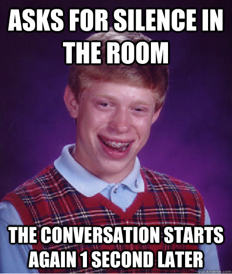 Asks for silence in the room The conversation starts again 1 second later  Bad Luck Brian