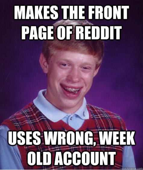 makes the front page of reddit uses wrong, week old account  - makes the front page of reddit uses wrong, week old account   Bad Luck Brian