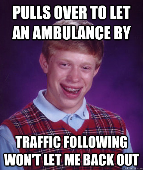 Pulls over to let an ambulance by Traffic following won't let me back out  Bad Luck Brian