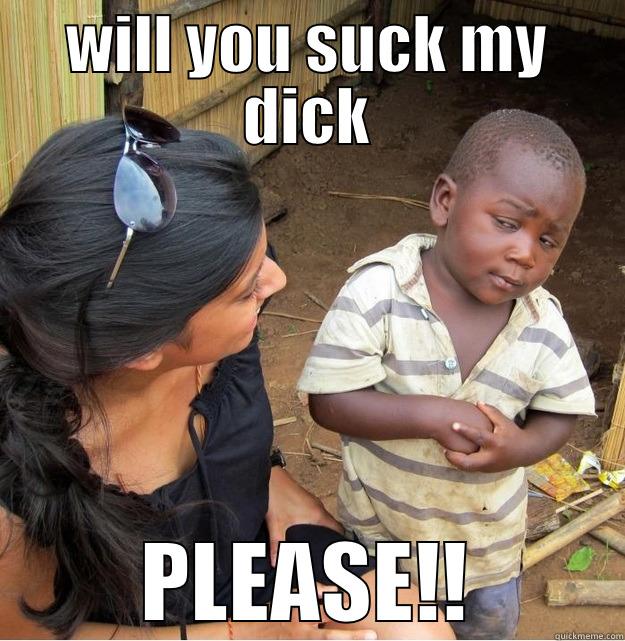 WILL YOU SUCK MY DICK PLEASE!! Skeptical Third World Kid