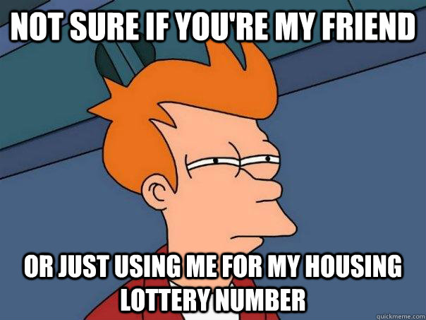 Not sure if you're my friend or just using me for my housing lottery number - Not sure if you're my friend or just using me for my housing lottery number  Futurama Fry
