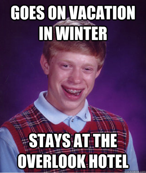 goes on vacation in winter stays at the overlook hotel   Bad Luck Brian