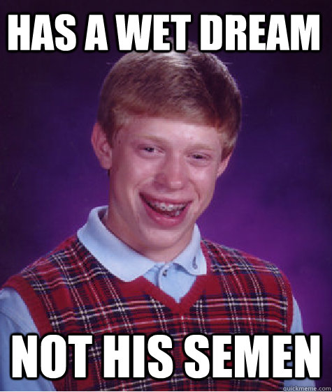 Has a wet dream not his semen  Bad Luck Brian