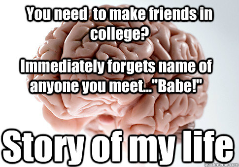 You need  to make friends in college? Immediately forgets name of anyone you meet...