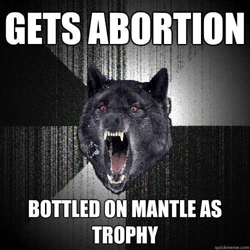 gets abortion bottled on mantle as trophy  Insanity Wolf