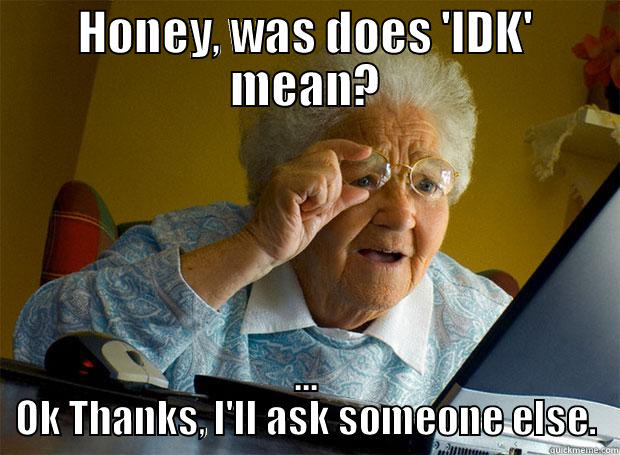 HONEY, WAS DOES 'IDK' MEAN? ... OK THANKS, I'LL ASK SOMEONE ELSE. Grandma finds the Internet