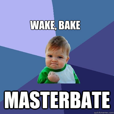 
WAKE, BAKE


 MASTERBATE  Success Kid