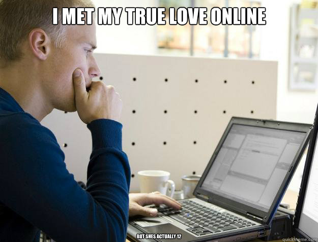 I MET MY TRUE LOVE ONLINE BUT SHES ACTUALLY 12  - I MET MY TRUE LOVE ONLINE BUT SHES ACTUALLY 12   Programmer