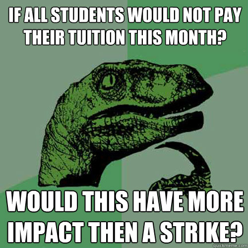 If all students would not pay their tuition this month?  would this have more impact then a strike? - If all students would not pay their tuition this month?  would this have more impact then a strike?  Philosoraptor