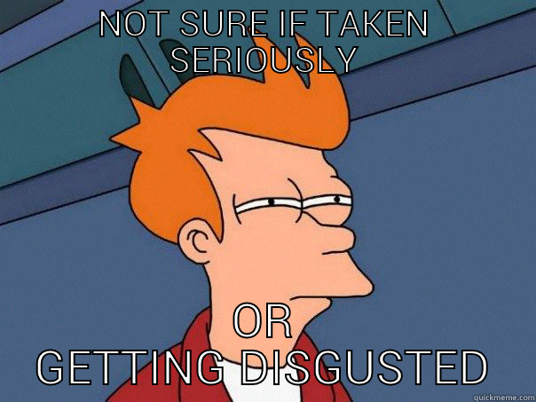 NOT SURE IF TAKEN SERIOUSLY OR GETTING DISGUSTED Futurama Fry