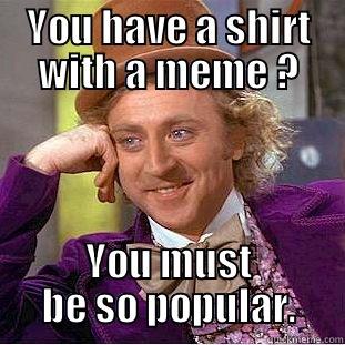 YOU HAVE A SHIRT WITH A MEME ? YOU MUST BE SO POPULAR. Condescending Wonka