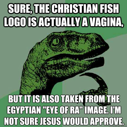 Sure, the Christian Fish logo is actually a vagina, but it is also taken from the Egyptian 