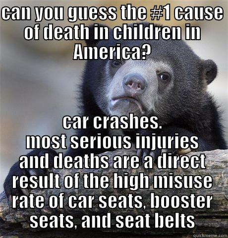 CAN YOU GUESS THE #1 CAUSE OF DEATH IN CHILDREN IN AMERICA? CAR CRASHES. MOST SERIOUS INJURIES AND DEATHS ARE A DIRECT RESULT OF THE HIGH MISUSE RATE OF CAR SEATS, BOOSTER SEATS, AND SEAT BELTS Confession Bear