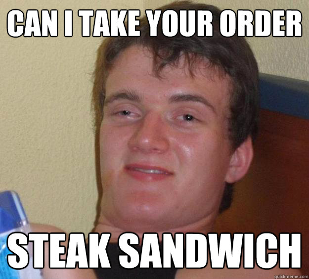 Can I take your order STEAK SANDWICH   10 Guy