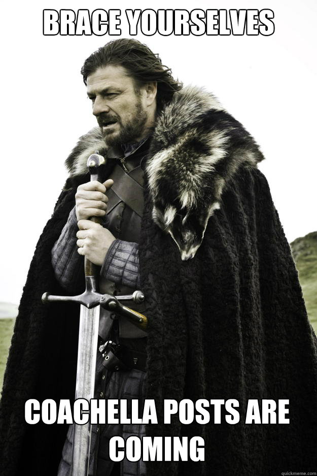 Brace Yourselves Coachella Posts Are Coming  Winter is coming