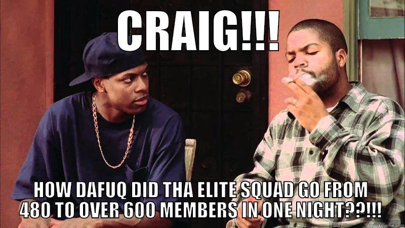 FRIDAY FOOL - CRAIG!!! HOW DAFUQ DID THA ELITE SQUAD GO FROM 480 TO OVER 600 MEMBERS IN ONE NIGHT??!!! Misc