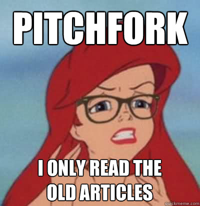 Pitchfork I only read the old articles  Hipster Ariel