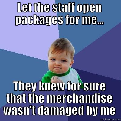 LET THE STAFF OPEN PACKAGES FOR ME... THEY KNEW FOR SURE THAT THE MERCHANDISE WASN'T DAMAGED BY ME Success Kid