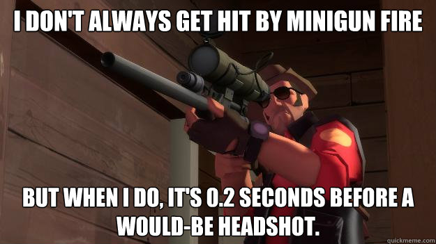 I don't always get hit by minigun fire But when I do, it's 0.2 seconds before a would-be headshot. - I don't always get hit by minigun fire But when I do, it's 0.2 seconds before a would-be headshot.  Annoyed Sniper