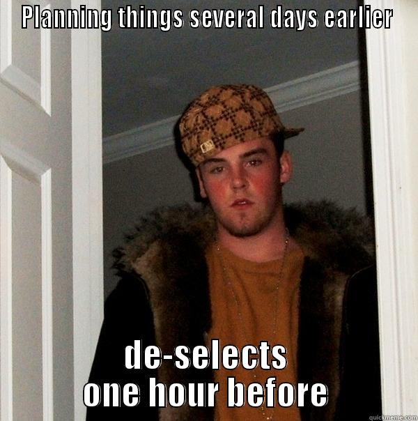 PLANNING THINGS SEVERAL DAYS EARLIER DE-SELECTS ONE HOUR BEFORE Scumbag Steve