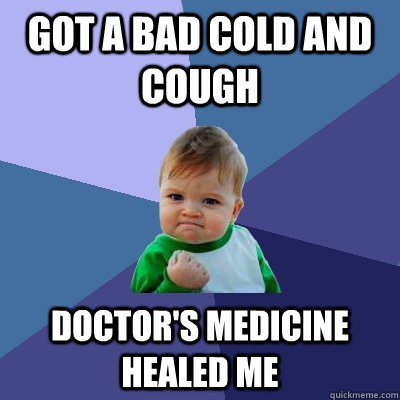 Got a bad cold and cough Doctor's medicine healed me - Got a bad cold and cough Doctor's medicine healed me  Success Kid
