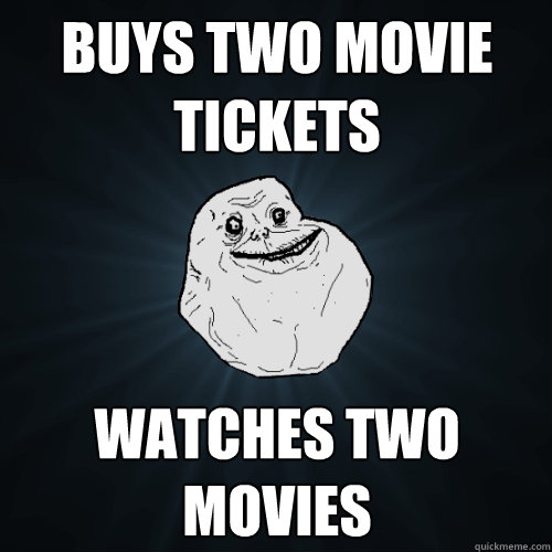 buys two movie tickets watches two movies - buys two movie tickets watches two movies  Forever Alone