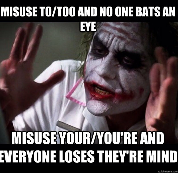 Misuse to/too and no one bats an eye misuse your/you're and everyone loses they're mind  - Misuse to/too and no one bats an eye misuse your/you're and everyone loses they're mind   joker