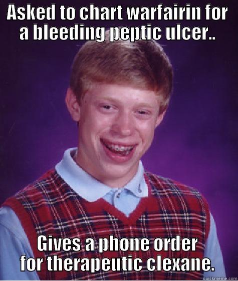 Anti coagulation - ASKED TO CHART WARFAIRIN FOR A BLEEDING PEPTIC ULCER.. GIVES A PHONE ORDER FOR THERAPEUTIC CLEXANE. Bad Luck Brian