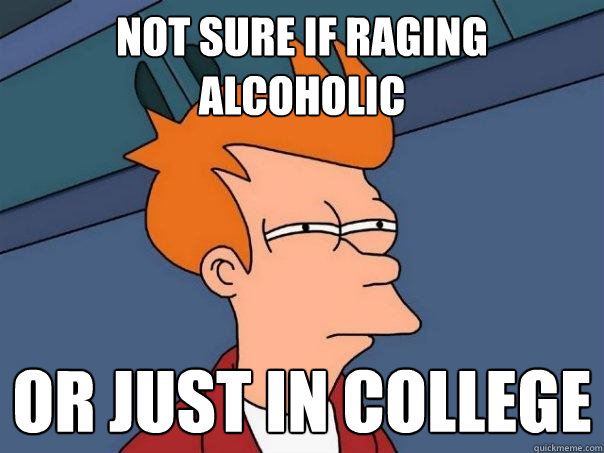 Not sure if raging alcoholic or just in college  Futurama Fry