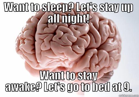 WANT TO SLEEP? LET'S STAY UP ALL NIGHT! WANT TO STAY AWAKE? LET'S GO TO BED AT 9. Scumbag Brain