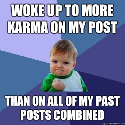 Woke up to more karma on my post Than on all of my past posts combined  Success Kid