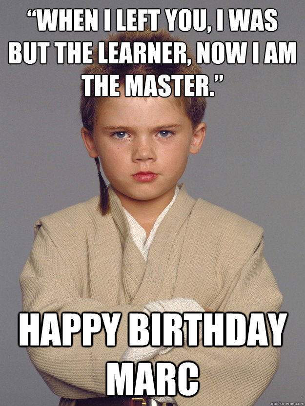 “When I left you, I was but the learner, now I am the master.” Happy Birthday Marc - “When I left you, I was but the learner, now I am the master.” Happy Birthday Marc  Misc