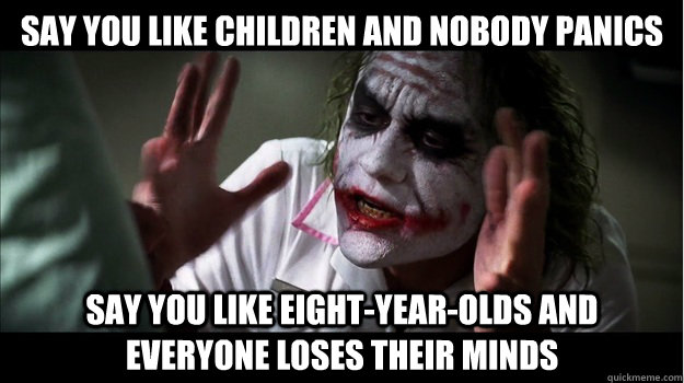 say you like children and nobody panics say you like eight-year-olds and everyone loses their minds  Joker Mind Loss