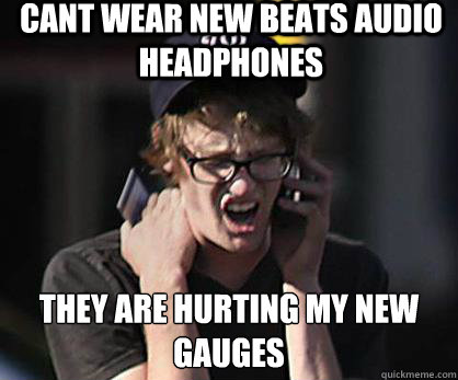 cant wear new beats audio headphones they are hurting my new gauges   Sad Hipster