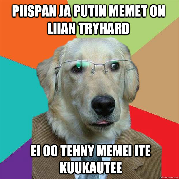 piispan ja putin memet on liian tryhard ei oo tehny memei ite  kuukautee  Business Dog