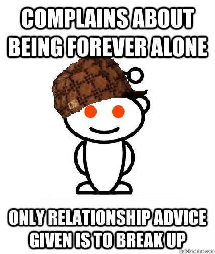 Complains about being forever alone Only relationship advice given is to break up  Scumbag Reddit