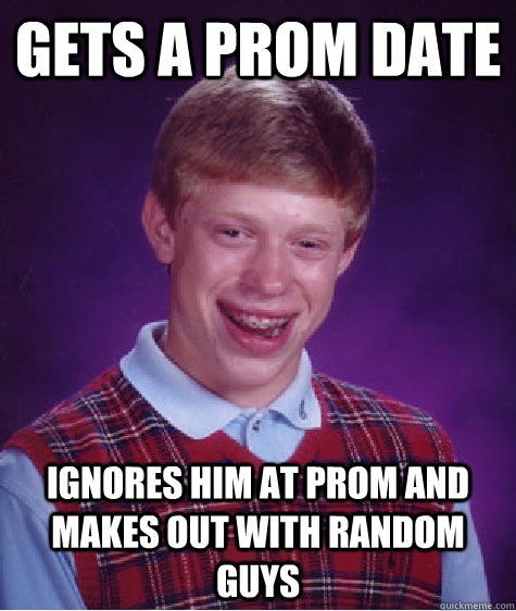 Gets a prom date ignores him at prom and makes out with random guys  Bad Luck Brian