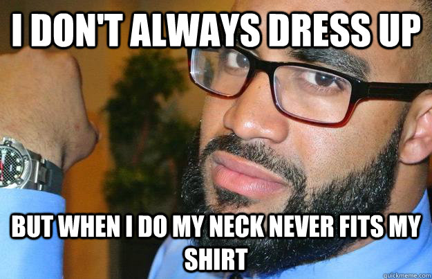 I DOn't always dress up But when I do my neck never fits My Shirt  Scales Meme