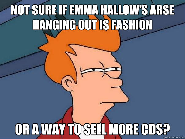 Not sure if Emma Hallow's arse hanging out is fashion Or a way to sell more CDs?  Futurama Fry