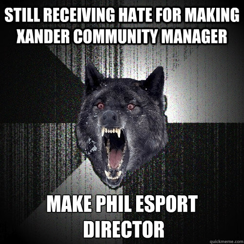 Still receiving hate for making xander community manager Make phil esport
 director  Insanity Wolf