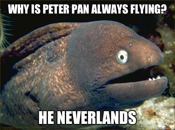 Why is Peter pan always flying? He neverlands  Bad Joke Eel