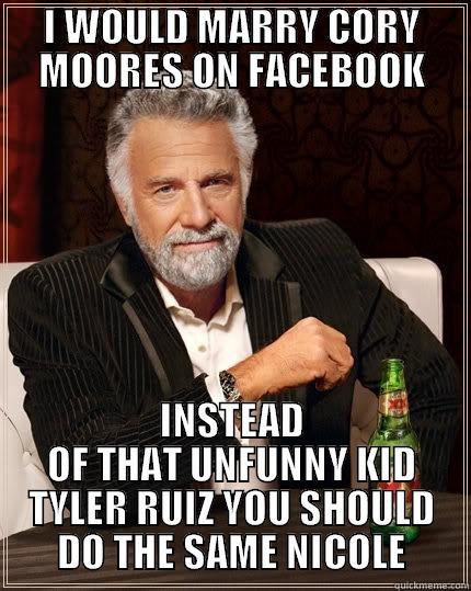 DE LA 3.0 - I WOULD MARRY CORY MOORES ON FACEBOOK INSTEAD OF THAT UNFUNNY KID TYLER RUIZ YOU SHOULD DO THE SAME NICOLE The Most Interesting Man In The World