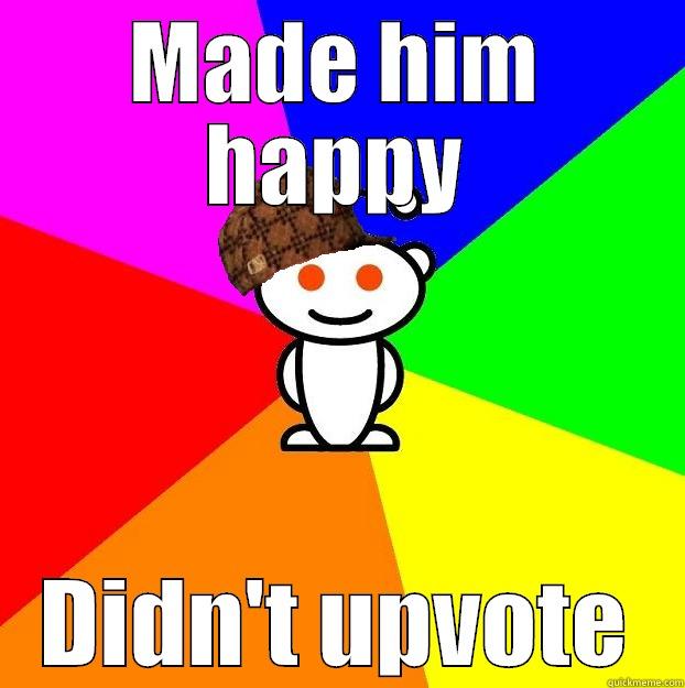 MADE HIM HAPPY DIDN'T UPVOTE Scumbag Redditor