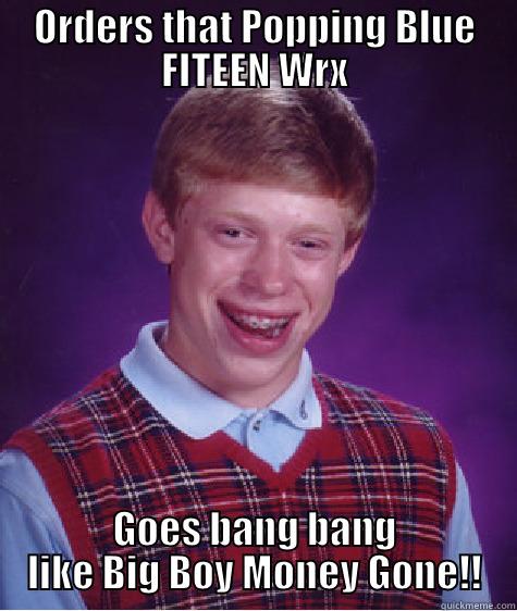 ORDERS THAT POPPING BLUE FITEEN WRX GOES BANG BANG LIKE BIG BOY MONEY GONE!! Bad Luck Brian