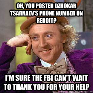 Oh, you posted Dzhokar Tsarnaev's phone number on Reddit? I'm sure the FBI can't wait to thank you for your help  Condescending Wonka