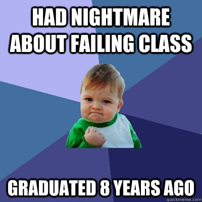 HAD NIGHTMARE ABOUT FAILING CLASS GRADUATED 8 YEARS AGO  Success Kid