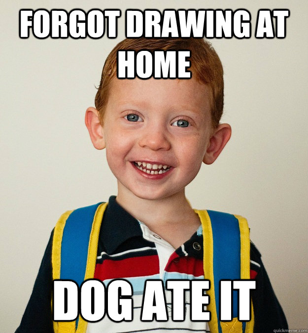 forgot drawing at home dog ate it  Pre-School Freshman