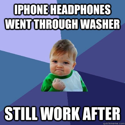 Iphone headphones went through washer still work after - Iphone headphones went through washer still work after  Success Kid