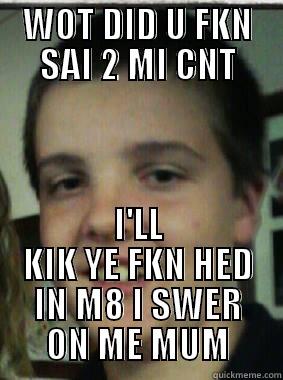 WOT DID U FKN SAI 2 MI CNT I'LL KIK YE FKN HED IN M8 I SWER ON ME MUM Misc