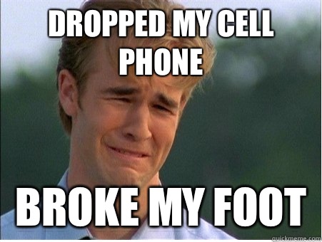 Dropped my cell phone Broke my foot  1990s Problems